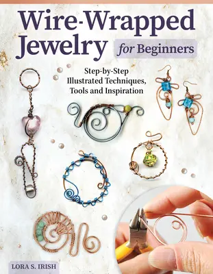 Bijuterii îmbrăcate în sârmă pentru începători: Tehnici ilustrate pas cu pas, instrumente și inspirație - Wire-Wrapped Jewelry for Beginners: Step-By-Step Illustrated Techniques, Tools, and Inspiration