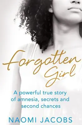 Fata uitată: O puternică poveste adevărată despre amnezie, secrete și a doua șansă - Forgotten Girl: A powerful true story of amnesia, secrets and second chances