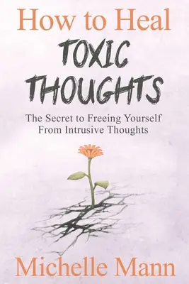 Cum să vindeci gândurile toxice și să oprești gândirea negativă: Secretul de a te elibera de gândurile intruzive [The Secret to Freeing Yourself from Intrusive Thoughts - How to Heal Toxic Thoughts & Stop Negative Thinking: The Secret to Freeing Yourself from Intrusive Thoughts