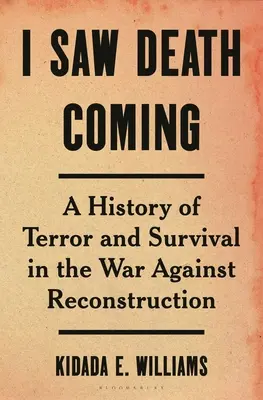 Am văzut moartea venind: O istorie a terorii și supraviețuirii în războiul împotriva reconstrucției - I Saw Death Coming: A History of Terror and Survival in the War Against Reconstruction