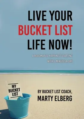 Live Your Bucket List Life Now: O foaie de parcurs către fericire începând cu 6 minute pe zi - Live Your Bucket List Life Now: A Roadmap to Happiness Starting with 6 Minutes a Day