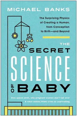 Știința secretă a copilului: Fizica surprinzătoare a creării unui om, de la concepție la naștere - și dincolo - The Secret Science of Baby: The Surprising Physics of Creating a Human, from Conception to Birth--And Beyond