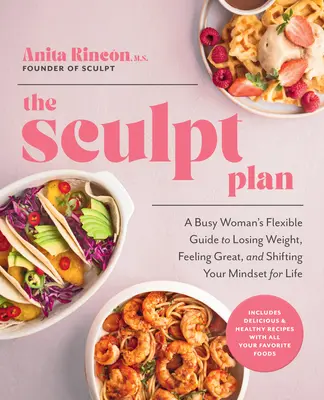 Planul Sculpt: A Busy Woman's Flexible Guide to Losing Weight, Feeling Great, and Shifting Your Mindset for Life - The Sculpt Plan: A Busy Woman's Flexible Guide to Losing Weight, Feeling Great, and Shifting Your Mindset for Life