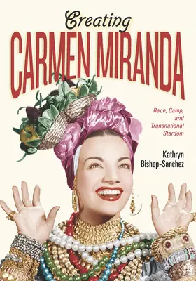 Crearea lui Carmen Miranda: Rasă, tabără și celebritate transnațională - Creating Carmen Miranda: Race, Camp, and Transnational Stardom