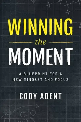 Winning the Moment: Un plan pentru o nouă mentalitate și concentrare - Winning the Moment: A Blueprint for a New Mindset and Focus