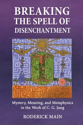 Breaking The Spell Of Disenchantment: Mister, sens și metafizică în opera lui C. G. Jung - Breaking The Spell Of Disenchantment: Mystery, Meaning, And Metaphysics In The Work Of C. G. Jung