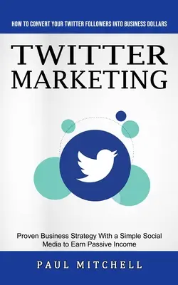Twitter Marketing: Cum să-ți convertești urmăritorii de pe Twitter în dolari de afaceri (Strategie de afaceri dovedită cu un simplu Social Media to Ea - Twitter Marketing: How to Convert Your Twitter Followers Into Business Dollars (Proven Business Strategy With a Simple Social Media to Ea