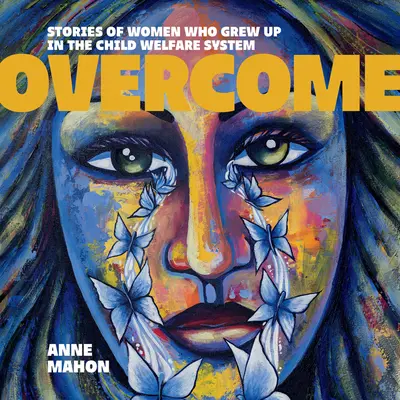 Overcome: Poveștile unor femei care au crescut în sistemul de protecție a copilului (Stories of Women Who Grew Up in the Child Welfare System) - Overcome: Stories of Women Who Grew Up in the Child Welfare System