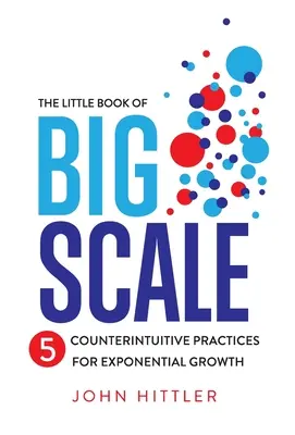 Mica carte a scalei mari: 5 practici contraintuitive pentru o creștere exponențială - The Little Book of Big Scale: 5 Counterintuitive Practices for Exponential Growth