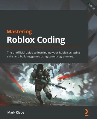 Mastering Roblox Coding: Ghidul neoficial pentru îmbunătățirea abilităților de scripting Roblox și construirea de jocuri folosind programarea Luau - Mastering Roblox Coding: The unofficial guide to leveling up your Roblox scripting skills and building games using Luau programming
