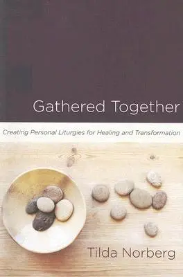 Adunați împreună: Crearea de liturghii personale pentru vindecare și transformare - Gathered Together: Creating Personal Liturgies for Healing and Transformation