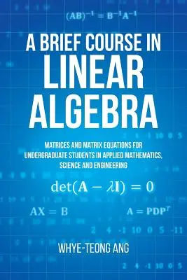 A Brief Course in Linear Algebra: Matrici și ecuații matriceale pentru studenții de licență în matematică aplicată, știință și inginerie - A Brief Course in Linear Algebra: Matrices and Matrix Equations for Undergraduate Students in Applied Mathematics, Science and Engineering