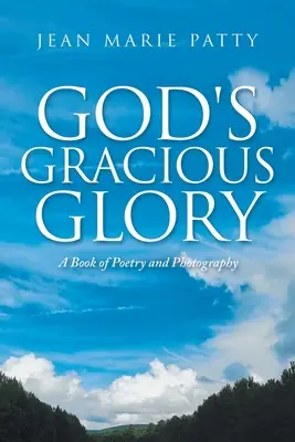 Slava grațioasă a lui Dumnezeu: O carte de poezie și fotografie - God's Gracious Glory: A Book of Poetry and Photography