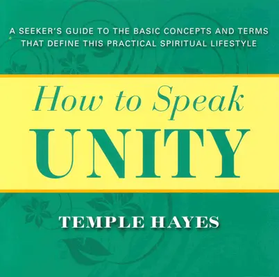 Cum să vorbești despre Unitate: Ghidul căutătorului pentru conceptele și termenii de bază care definesc acest stil de viață spiritual practic - How to Speak Unity: Seeker's Guide to the Basic Concepts and Terms That Define This Practical Spiritual Lifestyle