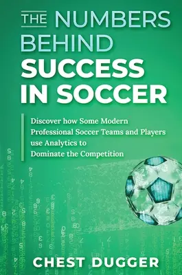 Numerele din spatele succesului în fotbal: Descoperiți cum unele echipe și jucători moderni de fotbal profesionist folosesc analiza pentru a domina competiția - The Numbers Behind Success in Soccer: Discover how Some Modern Professional Soccer Teams and Players Use Analytics to Dominate the Competition