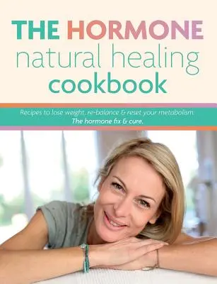 The Hormone Natural Healing Cookbook: Recipes to lose weight, re-balance & reset your metabolism. Fixarea și vindecarea hormonilor. - The Hormone Natural Healing Cookbook: Recipes to lose weight, re-balance & reset your metabolism. The hormone fix & cure.