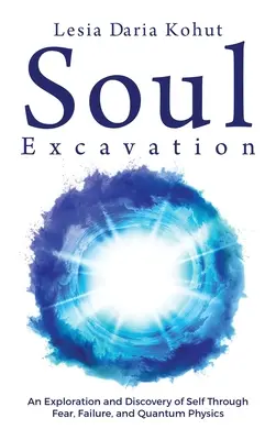 Excavarea sufletului: O explorare și descoperire a sinelui prin frică, eșec și fizică cuantică - Soul Excavation: An Exploration and Discovery of Self Through Fear, Failure, and Quantum Physics