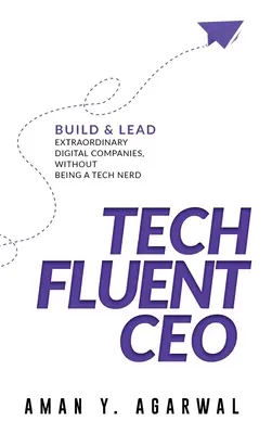 Tech Fluent CEO: Construiți și conduceți companii digitale extraordinare, fără a fi un tocilar al tehnologiei - Tech Fluent CEO: Build and Lead Extraordinary Digital Companies, Without Being a Tech Nerd