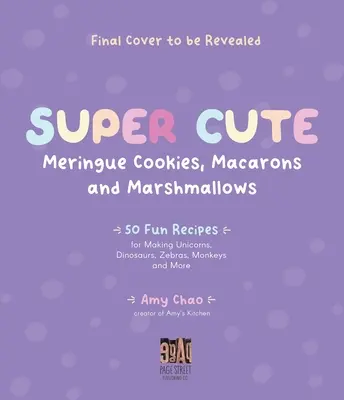 Fursecuri cu merengue, macarons și bezele super drăguțe: 50 de rețete amuzante pentru a face unicorni, dinozauri, zebre, maimuțe și multe altele - Super Cute Meringue Cookies, Macarons and Marshmallows: 50 Fun Recipes for Making Unicorns, Dinosaurs, Zebras, Monkeys and More