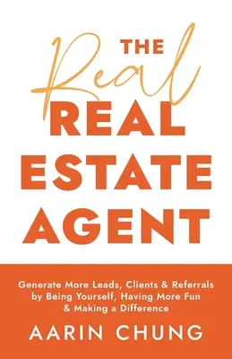 The Real Real Estate Agent: Generează mai multe piste, clienți și recomandări prin a fi tu însuți, a te distra mai mult și a face diferența - The Real Real Estate Agent: Generate More Leads, Clients, and Referrals by Being Yourself, Having More Fun, and Making a Difference