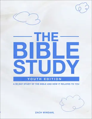 Studiul biblic: Youth Edition: A 90-Day Study of the Bible and How It Relates to You: A 90-Day Study of the Bible and How It Relates to You - The Bible Study: Youth Edition: A 90-Day Study of the Bible and How It Relates to You