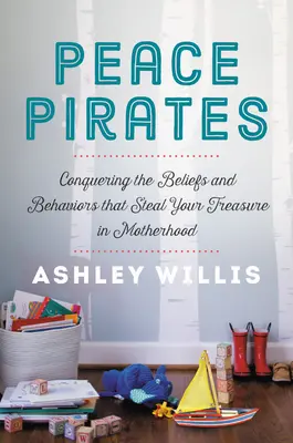 Pirații păcii: Cucerirea convingerilor și comportamentelor care îți fură comoara în maternitate (Conquering the Beliefs and Behaviors That Steal Your Treasure in Motherhood) - Peace Pirates: Conquering the Beliefs and Behaviors That Steal Your Treasure in Motherhood