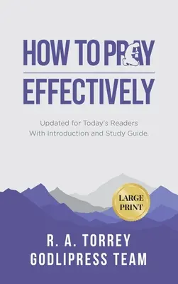 R. A. Torrey Cum să te rogi eficient: Actualizată pentru cititorii de astăzi cu introducere și ghid de studiu (LARGE PRINT) - R. A. Torrey How to Pray Effectively: Updated for Today's Readers With Introduction and Study Guide (LARGE PRINT)