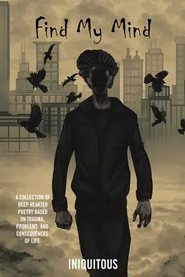 Găsește-mi mintea: O colecție de poezie profundă bazată pe traume, probleme și consecințe ale vieții - Find My Mind: A Collection of Deep Hearted Poetry Based on Trauma, Problems and Consequences of Life