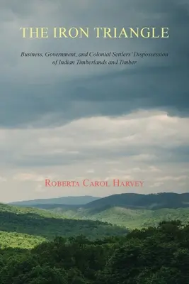 Triunghiul de fier: Afacerile, guvernul și deposedarea coloniștilor de terenurile forestiere și lemnul indienilor - The Iron Triangle: Business, Government, and Colonial Settlers' Dispossession of Indian Timberlands and Timber