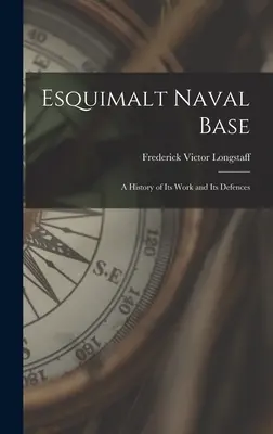 Baza navală Esquimalt: o istorie a activității și a apărării sale - Esquimalt Naval Base: a History of Its Work and Its Defences