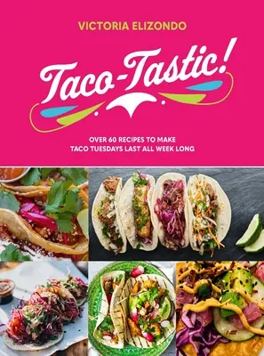 Taco-Tastic: Over 60 Recipes to Make Taco Tuesdays Last All Week Long