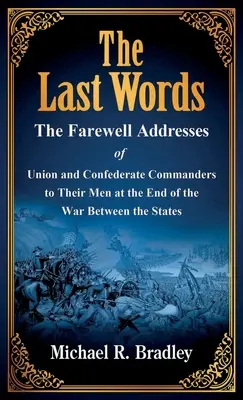 Ultimele cuvinte: The Farewell Addresses of Union and Confederate Commanders to Their Men at the End of the War Between the States - The Last Words: The Farewell Addresses of Union and Confederate Commanders to Their Men at the End of the War Between the States
