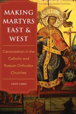 Facerea de martiri la est și la vest: Canonizarea în Bisericile Catolică și Ortodoxă Rusă - Making Martyrs East and West: Canonization in the Catholic and Russian Orthodox Churches