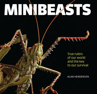 Minibeasts: Adevărații conducători ai lumii noastre și cheia supraviețuirii noastre - Minibeasts: True Rulers of Our World and the Key to Our Survival