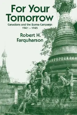 Pentru ziua ta de mâine: Canadienii și campania din Burma, 1941-1945 - For Your Tomorrow: Canadians and the Burma Campaign, 1941-1945
