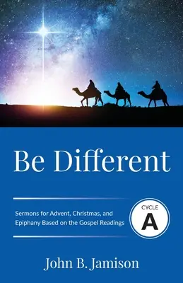 Fii diferit: Ciclul A Predici pentru Advent, Crăciun și Epifanie bazate pe textele Evangheliei - Be Different: Cycle A Sermons for Advent, Christmas, and Epiphany Based on the Gospel Texts