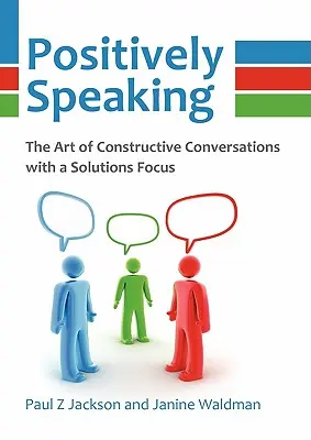 Positively Speaking: Arta conversațiilor constructive cu accent pe soluții - Positively Speaking: The Art of Constructive Conversations with a Solutions Focus