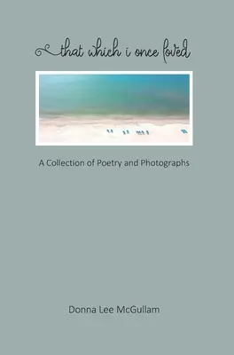 Ceea ce am iubit odată: O colecție de poezii și fotografii - That Which I Once Loved: A Collection of Poetry and Photographs