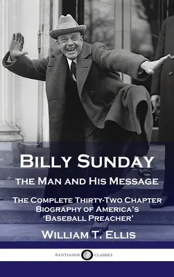 Billy Sunday, omul și mesajul său: Biografia completă în treizeci și două de capitole a „predicatorului de baseball” al Americii - Billy Sunday, the Man and His Message: The Complete Thirty-Two Chapter Biography of America's 'Baseball Preacher'