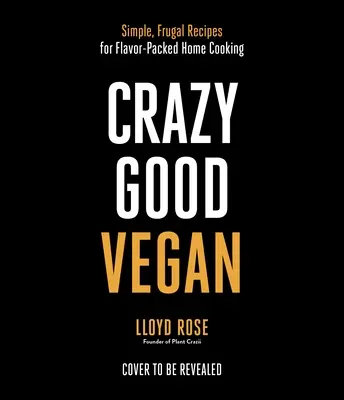 Crazy Good Vegan: Simple, Frugal Recipes for Flavor-Packed Home Cooking (Rețete simple și frugale pentru gătit acasă plin de savoare) - Crazy Good Vegan: Simple, Frugal Recipes for Flavor-Packed Home Cooking