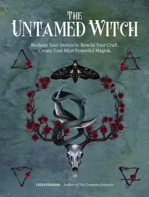 Vrăjitoarea neîmblânzită: Reclamă-ți instinctele. Reîmblânzește-ți meșteșugul. Creează-ți cea mai puternică magie. - The Untamed Witch: Reclaim Your Instincts. Rewild Your Craft. Create Your Most Powerful Magick.