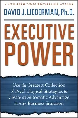 Puterea executivului: Utilizați cea mai mare colecție de strategii psihologice pentru a crea un avantaj automat în orice situație de afaceri - Executive Power: Use the Greatest Collection of Psychological Strategies to Create an Automatic Advantage in Any Business Situation