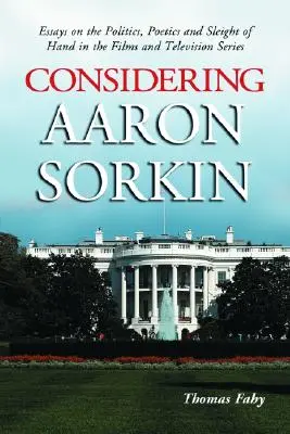 Considerându-l pe Aaron Sorkin: Eseuri despre politica, poetica și jocul de mână în filme și seriale de televiziune - Considering Aaron Sorkin: Essays on the Politics, Poetics and Sleight of Hand in the Films and Television Series