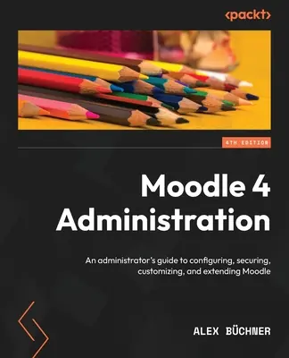 Moodle 4 Administration - Ediția a patra: Ghidul unui administrator pentru configurarea, securizarea, personalizarea și extinderea Moodle - Moodle 4 Administration - Fourth Edition: An administrator's guide to configuring, securing, customizing, and extending Moodle