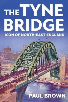Podul Tyne: Icoană a nord-estului Angliei - The Tyne Bridge: Icon of North-East England