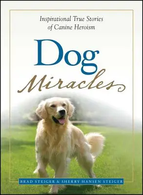 Miracolele câinilor: Povești adevărate de inspirație despre eroismul canin - Dog Miracles: Inspirational True Stories of Canine Heroism