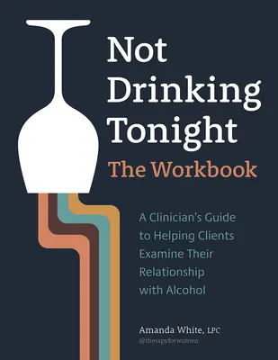 Not Drinking Tonight: Cartea de lucru: Ghidul unui clinician pentru a-i ajuta pe clienți să-și examineze relația cu alcoolul - Not Drinking Tonight: The Workbook: A Clinician's Guide to Helping Clients Examine Their Relationship with Alcohol