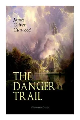 THE DANGER TRAIL (Western Classic): O poveste captivantă despre mister, aventură, dragoste și căi ferate în sălbăticia din Canada - THE DANGER TRAIL (Western Classic): A Captivating Tale of Mystery, Adventure, Love and Railroads in the Wilderness of Canada