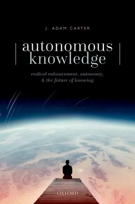 Cunoașterea autonomă: Îmbunătățirea radicală, autonomia și viitorul cunoașterii - Autonomous Knowledge: Radical Enhancement, Autonomy, and the Future of Knowing