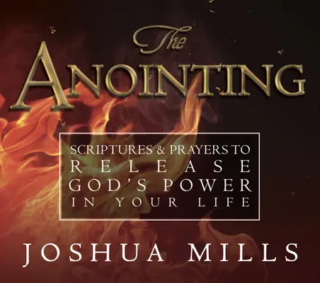 Ungerea: Scripturi și rugăciuni pentru a elibera puterea lui Dumnezeu în viața ta - The Anointing: Scriptures & Prayers to Release God's Power in Your Life